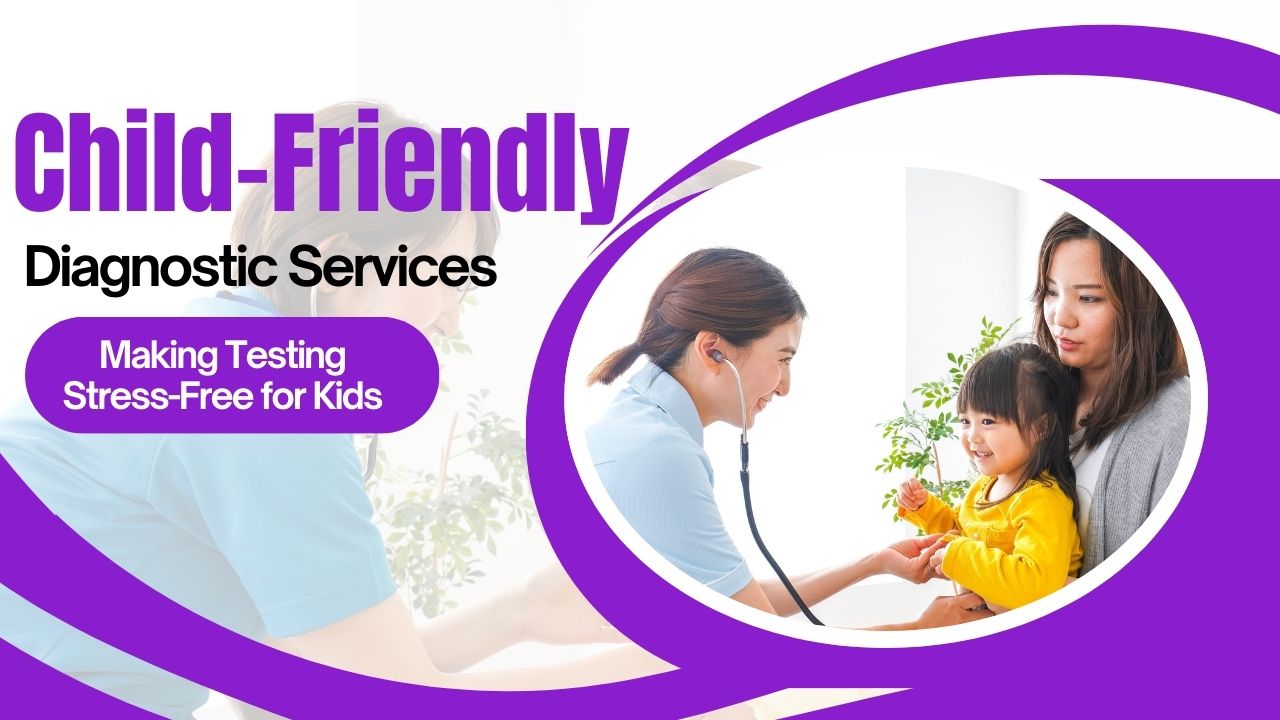 Child-Friendly Diagnostic Services – Making Testing Stress-Free for Kids